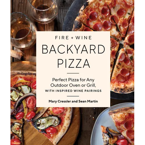 Fire + Wine Backyard Pizza: Perfect Pizza for Any Outdoor Oven or Grill, with Inspired Wine Pairings - Paperback