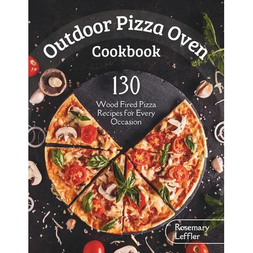 Outdoor Pizza Oven Cookbook: 130] Wood Fired Pizza Recipes for Every Occasion - Paperback