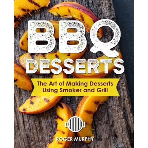 BBQ Desserts: The Art of Making Desserts Using Smoker and Grill - Paperback