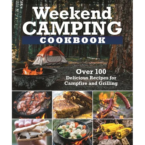 Weekend Camping Cookbook: Over 100 Delicious Recipes for Campfire and Grilling - Paperback